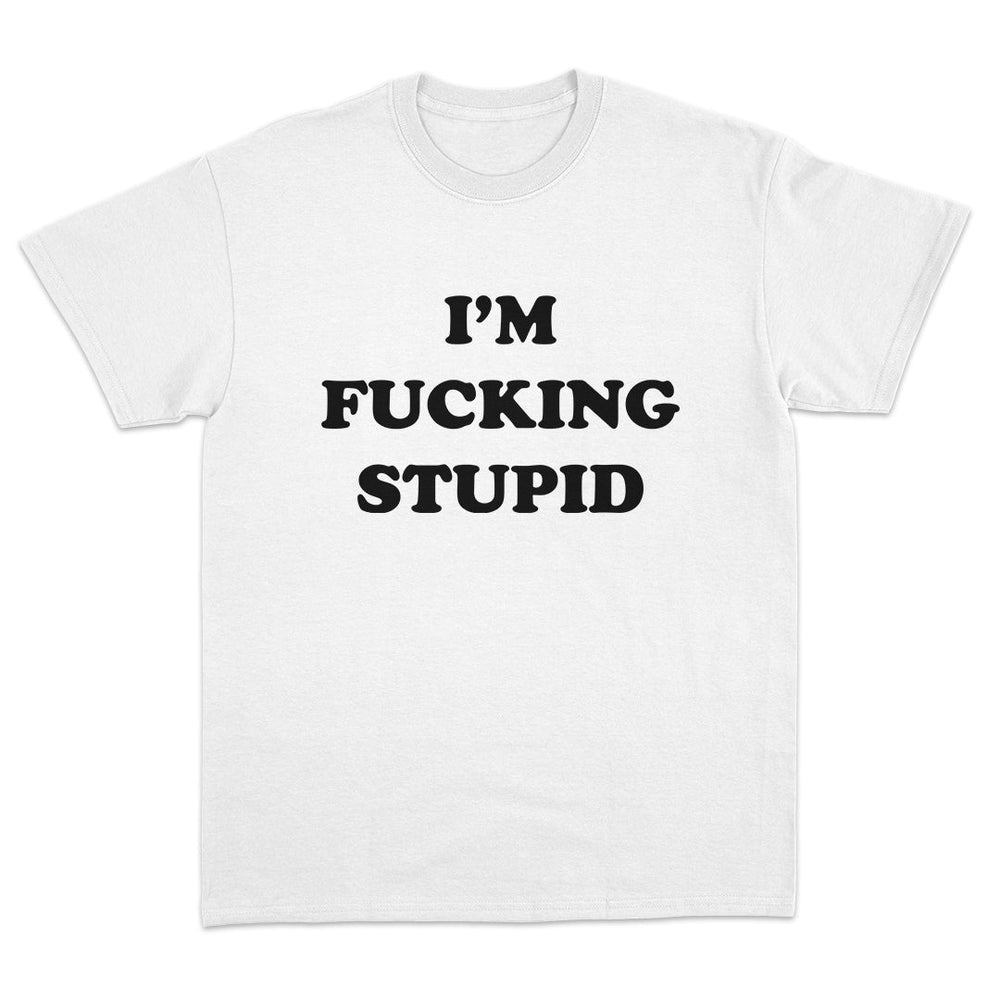 I'm Fucking Stupid T-Shirt